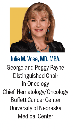 Julie M. Vose, MD, MBA, George and Peggy Payne Distinguished Chair in Oncology Chief, Hematology/Oncology Buffett Cancer Center University of Nebraska Medical Center